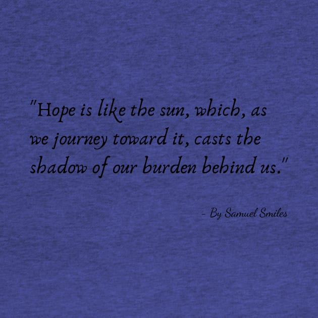 "Hope is like the sun, which, as we journey toward it, casts the shadow of our burden behind us." by Poemit